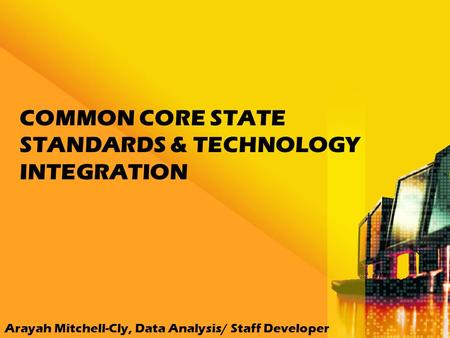 COMMON CORE STATE STANDARDS & TECHNOLOGY INTEGRATION Arayah Mitchell-Cly, Data Analysis/ Staff Developer.