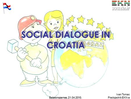 Ivan Tomac Predsjednik EKN-aBalatonszemes, 21.04.2010. SOCIAL DIALOGUE IN CROATIA SOCIAL DIALOGUE IN CROATIA.
