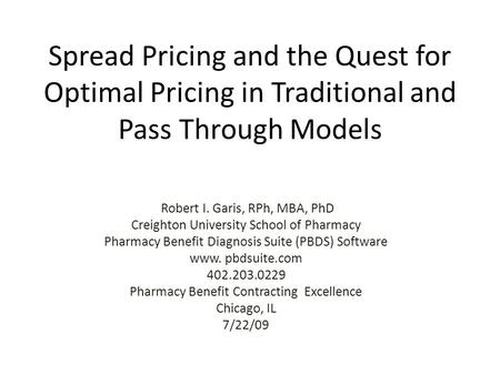Spread Pricing and the Quest for Optimal Pricing in Traditional and Pass Through Models Robert I. Garis, RPh, MBA, PhD Creighton University School of Pharmacy.