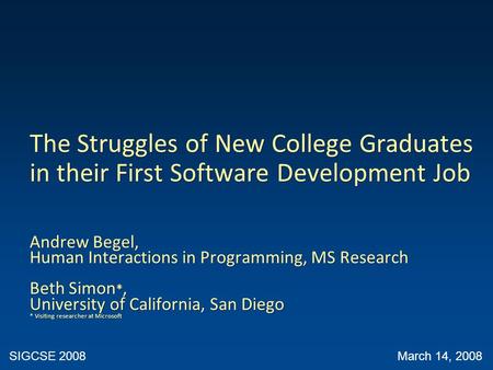The Struggles of New College Graduates in their First Software Development Job Andrew Begel, Human Interactions in Programming, MS Research Beth Simon.