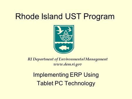 Rhode Island UST Program Implementing ERP Using Tablet PC Technology RI Department of Environmental Management www.dem.ri.gov.