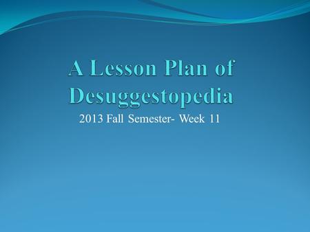 2013 Fall Semester- Week 11. Step One  Make a brief introduction of Desuggestopedia with a PPT (10 minutes)  Explain to the classmates (5 minutes) 1.