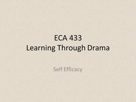 ECA 433 Learning Through Drama Self Efficacy. To have optimistic beliefs in oneself in relation to worth and competency in achieving goals, and ability.