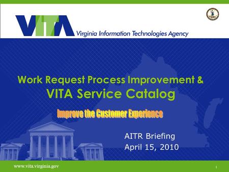 1 www.vita.virginia.gov Work Request Process Improvement & VITA Service Catalog AITR Briefing April 15, 2010 www.vita.virginia.gov 1.