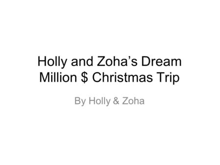 Holly and Zoha’s Dream Million $ Christmas Trip By Holly & Zoha.