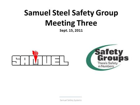 Samuel Steel Safety Group Meeting Three Sept. 15, 2011 Samuel Safety Systems.