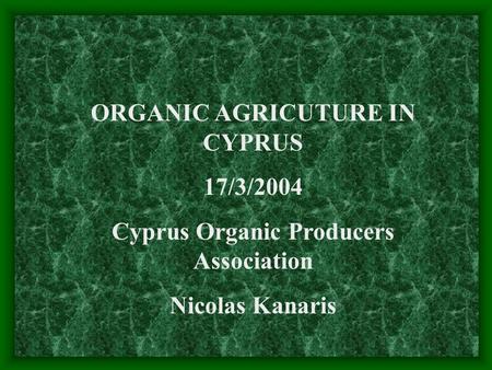 ORGANIC AGRICUTURE IN CYPRUS 17/3/2004 Cyprus Organic Producers Association Nicolas Kanaris.