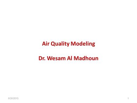 Air Quality Modeling Dr. Wesam Al Madhoun 8/30/20151.