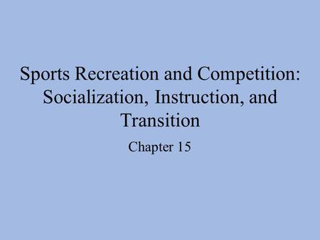 Sports Recreation and Competition: Socialization, Instruction, and Transition Chapter 15.