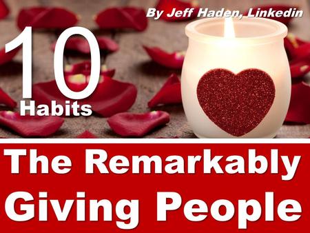 The Remarkably Giving People By Jeff Haden, Linkedin 10Habits.