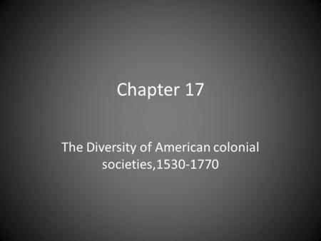 Chapter 17 The Diversity of American colonial societies,1530-1770.