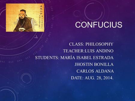 CONFUCIUS CLASS: PHILOSOPHY TEACHER:LUIS ANDINO STUDENTS: MARÍA ISABEL ESTRADA JHOSTIN BONILLA CARLOS ALDANA DATE: AUG. 28, 2014.