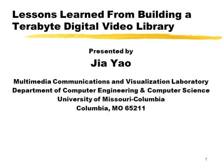 1 Lessons Learned From Building a Terabyte Digital Video Library Presented by Jia Yao Multimedia Communications and Visualization Laboratory Department.
