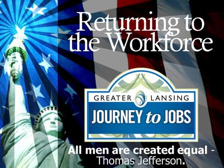 All men are created equal - Thomas Jefferson.. Who is returning to work Military Ex-offenders Homemakers Disabled Older Workers Retired All men are created.