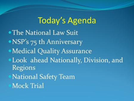 Today’s Agenda The National Law Suit NSP’s 75 th Anniversary Medical Quality Assurance Look ahead Nationally, Division, and Regions National Safety Team.