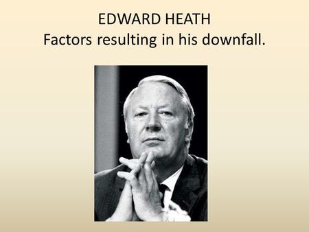 EDWARD HEATH Factors resulting in his downfall.. The Barber Budget 1971. Big tax cuts. Income tax cut by 2.5 % Cuts in government spending. Cuts to council.
