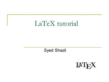 LaTeX tutorial Syed Shazli. Most of the material taken from Monash University Online material available from Googling…