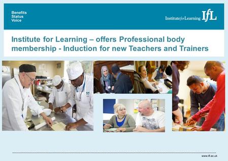 Institute for Learning – offers Professional body membership - Induction for new Teachers and Trainers.