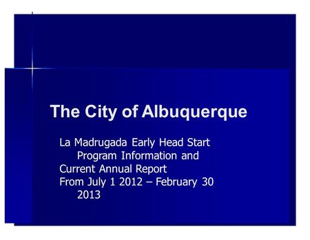The City of Albuquerque La Madrugada Early Head Start Program Information and Current Annual Report From July 1 2012 – February 30 2013.