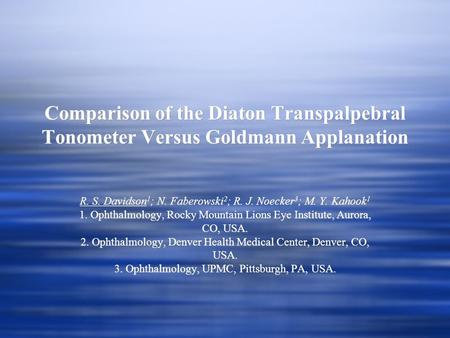 Comparison of the Diaton Transpalpebral Tonometer Versus Goldmann Applanation R. S. Davidson 1 ; N. Faberowski 2 ; R. J. Noecker 3 ; M. Y. Kahook 1 1.
