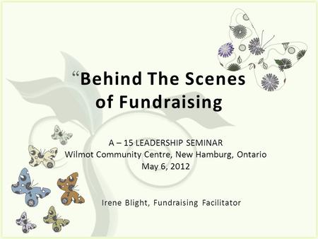 7 “ Behind The Scenes of Fundraising A – 15 LEADERSHIP SEMINAR Wilmot Community Centre, New Hamburg, Ontario May 6, 2012.