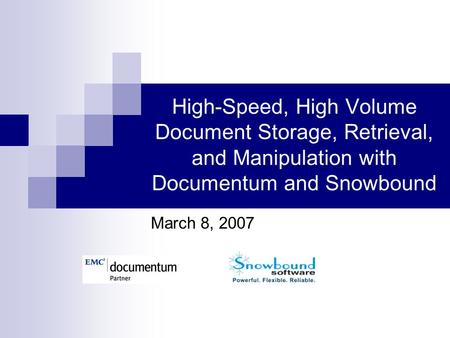 High-Speed, High Volume Document Storage, Retrieval, and Manipulation with Documentum and Snowbound March 8, 2007.