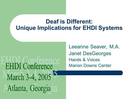 Deaf is Different: Unique Implications for EHDI Systems Leeanne Seaver, M.A. Janet DesGeorges Hands & Voices Marion Downs Center.