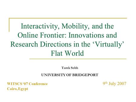 Interactivity, Mobility, and the Online Frontier: Innovations and Research Directions in the ‘Virtually’ Flat World Tarek Sobh UNIVERSITY OF BRIDGEPORT.
