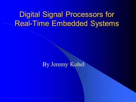 Digital Signal Processors for Real-Time Embedded Systems By Jeremy Kohel.