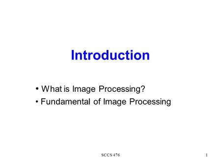 SCCS 4761 Introduction What is Image Processing? Fundamental of Image Processing.