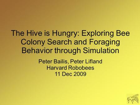 The Hive is Hungry: Exploring Bee Colony Search and Foraging Behavior through Simulation Peter Bailis, Peter Lifland Harvard Robobees 11 Dec 2009.