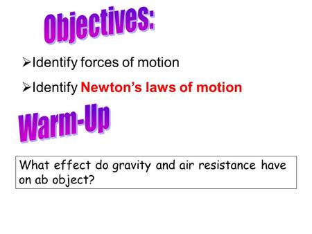 What effect do gravity and air resistance have on ab object?  Identify forces of motion  Identify Newton’s laws of motion.