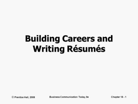 © Prentice Hall, 2008 Business Communication Today, 9eChapter 18 - 1 Building Careers and Writing Résumés.