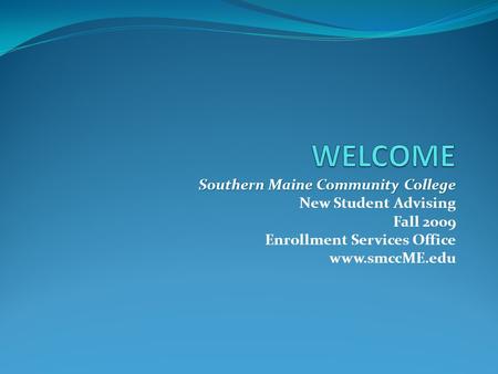 Southern Maine Community College New Student Advising Fall 2009 Enrollment Services Office www.smccME.edu.