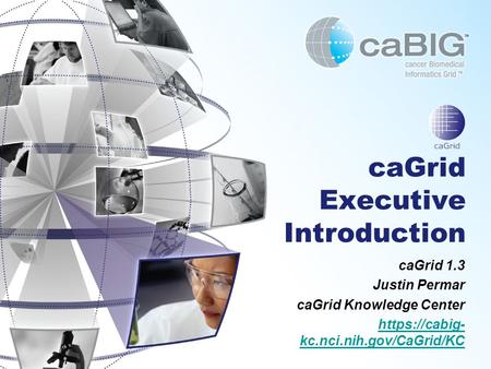 CaGrid Executive Introduction caGrid 1.3 Justin Permar caGrid Knowledge Center https://cabig- kc.nci.nih.gov/CaGrid/KC.