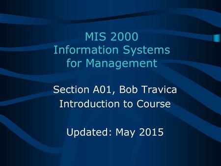 MIS 2000 Information Systems for Management Section A01, Bob Travica Introduction to Course Updated: May 2015.