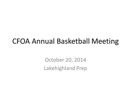 CFOA Annual Basketball Meeting October 20, 2014 Lakehighland Prep.