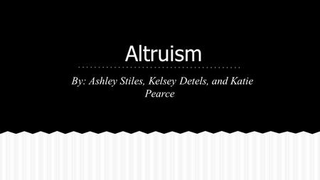Altruism By: Ashley Stiles, Kelsey Detels, and Katie Pearce.