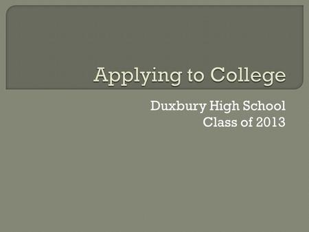 Duxbury High School Class of 2013.  - You should have already registered on Naviance.  - Begin or finalize your college list  - Have a mix of “likely”,
