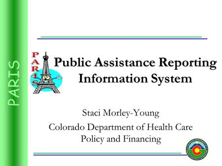 PARIS Public Assistance Reporting Information System Staci Morley-Young Colorado Department of Health Care Policy and Financing.