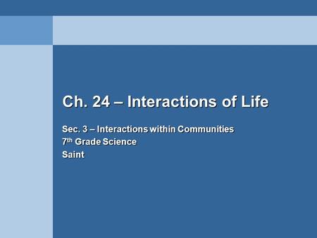 Ch. 24 – Interactions of Life Sec. 3 – Interactions within Communities 7 th Grade Science Saint.