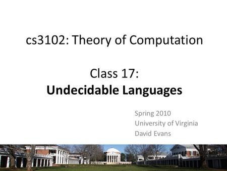 Cs3102: Theory of Computation Class 17: Undecidable Languages Spring 2010 University of Virginia David Evans.