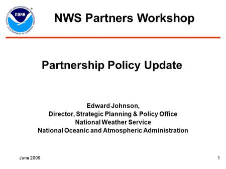 June 20091 Partnership Policy Update Edward Johnson, Director, Strategic Planning & Policy Office National Weather Service National Oceanic and Atmospheric.