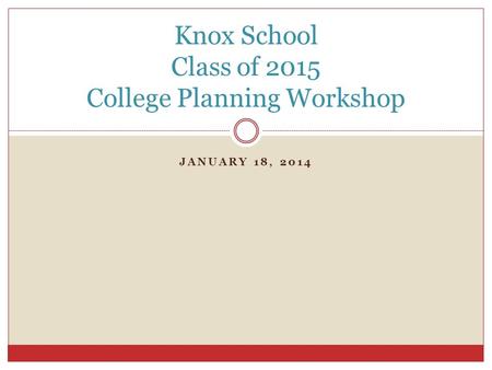 JANUARY 18, 2014 Knox School Class of 2015 College Planning Workshop.