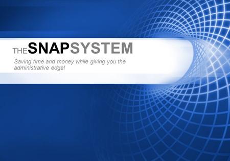THE SNAPSYSTEM Saving time and money while giving you the administrative edge!