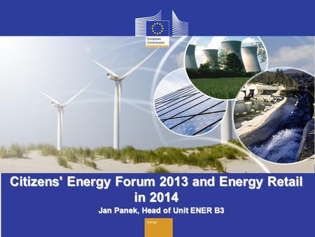 1 Citizens' Energy Forum 2013 and Energy Retail in 2014 Jan Panek, Head of Unit ENER B3.