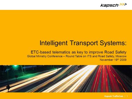 | 1Kapsch TrafficCom Intelligent Transport Systems: ETC-based telematics as key to improve Road Safety Global Ministry Conference – Round Table on ITS.