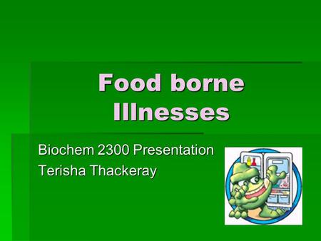 Food borne Illnesses Biochem 2300 Presentation Terisha Thackeray.