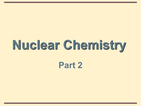 Nuclear Chemistry Part 2. Nuclear Chemistry Introduction In this section, we study some of the properties of the nucleus, its particles, and nuclear.