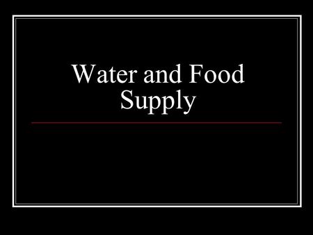 Water and Food Supply. Water Until recently humans assumed that there would always be enough water on Earth to meet our needs. What happened??? Pollution.